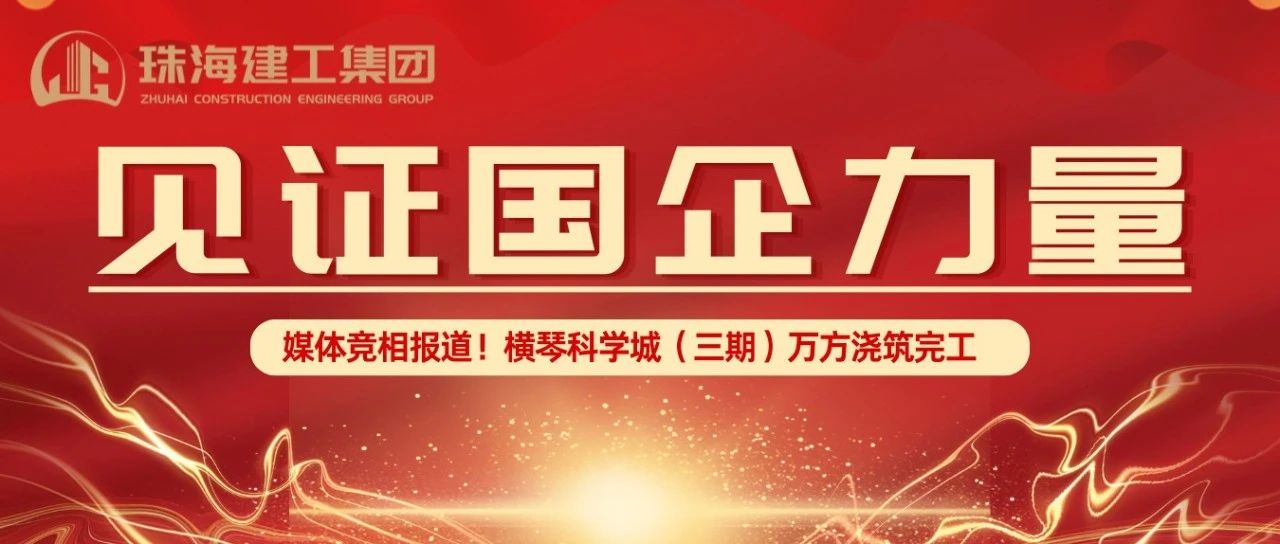 見證國企力量 | 橫琴科學城（三期）萬方大體積混凝土澆筑完成，媒體競相報道