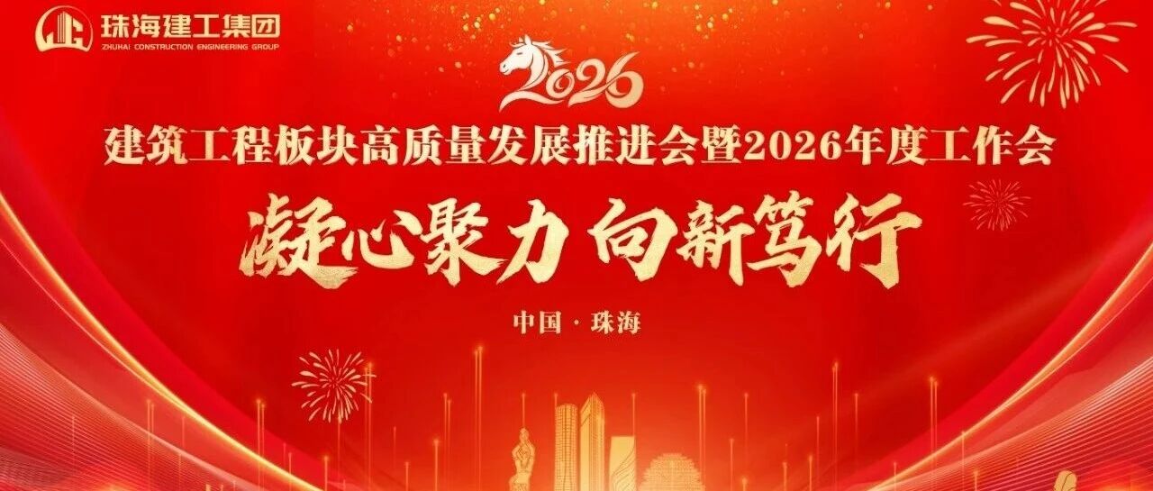凝心聚力 向新篤行——奮力打造珠澳琴跨境基礎(chǔ)設(shè)施建設(shè)服務(wù)商 | 珠海建工集團高質(zhì)量發(fā)展推進會暨2026年度工作會順利召開～